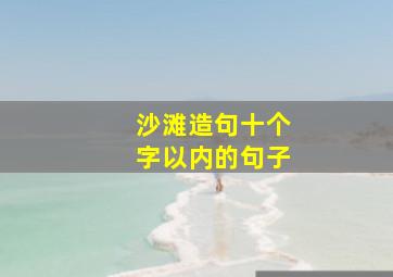 沙滩造句十个字以内的句子