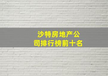 沙特房地产公司排行榜前十名