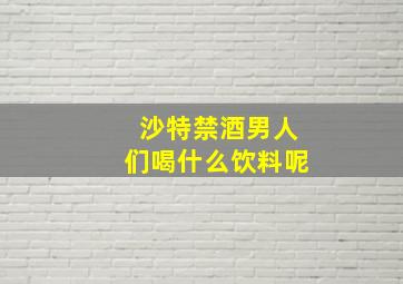 沙特禁酒男人们喝什么饮料呢