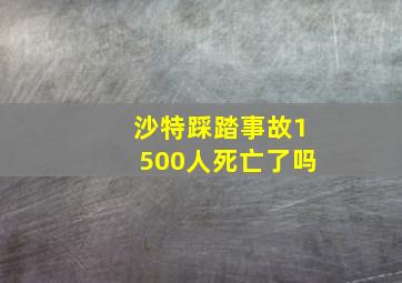 沙特踩踏事故1500人死亡了吗