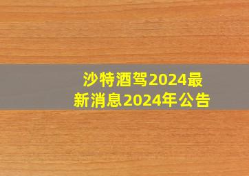 沙特酒驾2024最新消息2024年公告