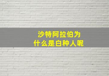 沙特阿拉伯为什么是白种人呢