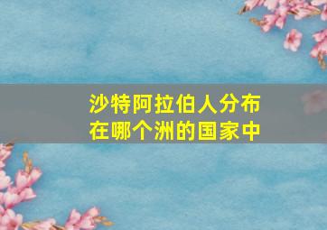 沙特阿拉伯人分布在哪个洲的国家中