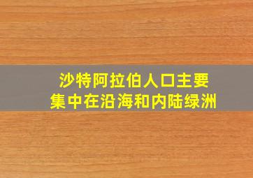 沙特阿拉伯人口主要集中在沿海和内陆绿洲