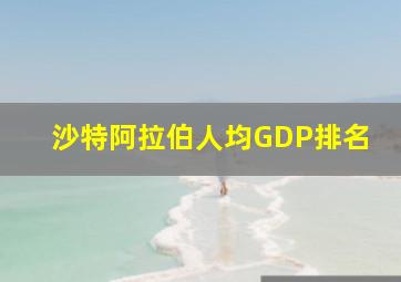 沙特阿拉伯人均GDP排名