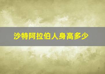 沙特阿拉伯人身高多少