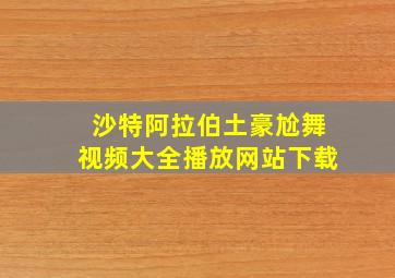 沙特阿拉伯土豪尬舞视频大全播放网站下载