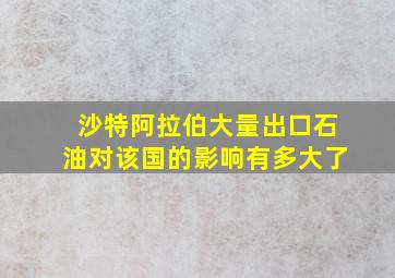 沙特阿拉伯大量出口石油对该国的影响有多大了