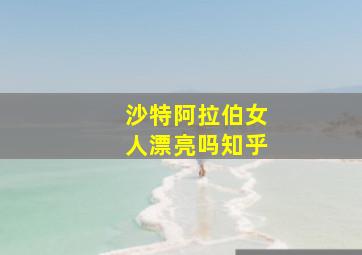 沙特阿拉伯女人漂亮吗知乎