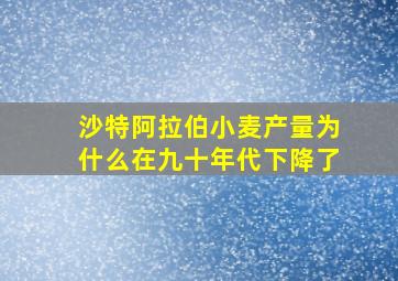 沙特阿拉伯小麦产量为什么在九十年代下降了