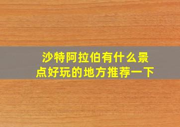 沙特阿拉伯有什么景点好玩的地方推荐一下