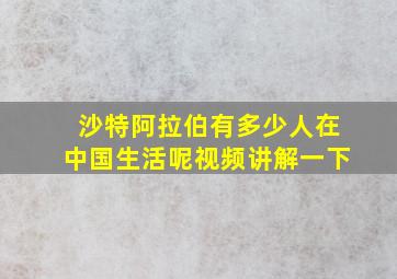 沙特阿拉伯有多少人在中国生活呢视频讲解一下