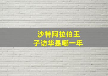 沙特阿拉伯王子访华是哪一年