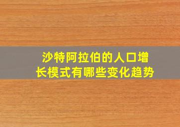 沙特阿拉伯的人口增长模式有哪些变化趋势