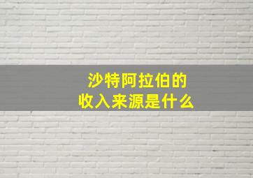 沙特阿拉伯的收入来源是什么