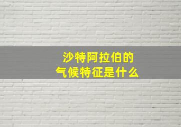 沙特阿拉伯的气候特征是什么