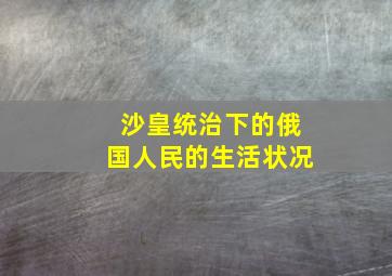 沙皇统治下的俄国人民的生活状况