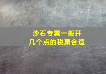 沙石专票一般开几个点的税票合适