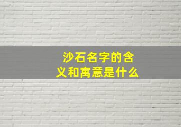 沙石名字的含义和寓意是什么