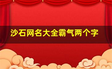 沙石网名大全霸气两个字