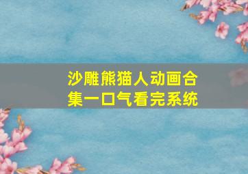 沙雕熊猫人动画合集一口气看完系统