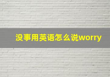 没事用英语怎么说worry