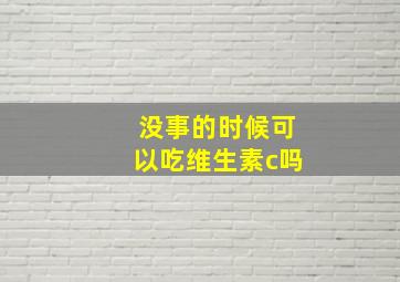 没事的时候可以吃维生素c吗