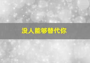 没人能够替代你