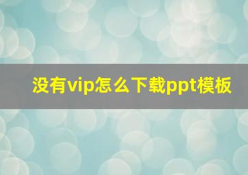 没有vip怎么下载ppt模板