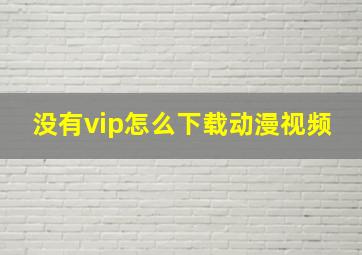 没有vip怎么下载动漫视频