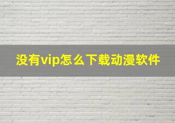 没有vip怎么下载动漫软件