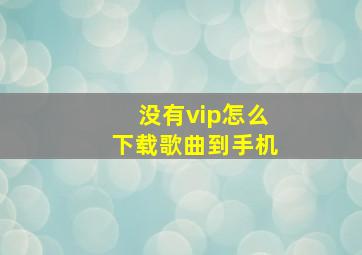 没有vip怎么下载歌曲到手机