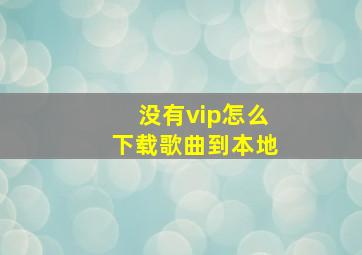 没有vip怎么下载歌曲到本地