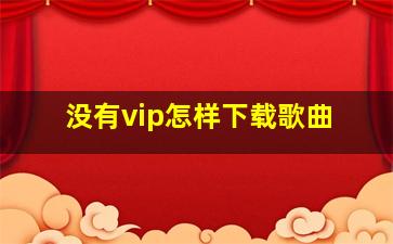 没有vip怎样下载歌曲