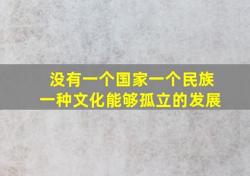 没有一个国家一个民族一种文化能够孤立的发展