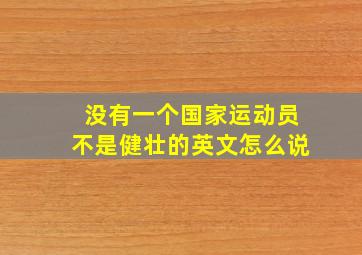 没有一个国家运动员不是健壮的英文怎么说