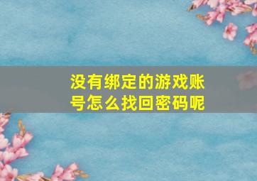 没有绑定的游戏账号怎么找回密码呢