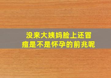 没来大姨妈脸上还冒痘是不是怀孕的前兆呢