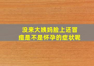 没来大姨妈脸上还冒痘是不是怀孕的症状呢