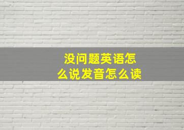 没问题英语怎么说发音怎么读