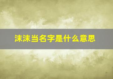 沫沫当名字是什么意思