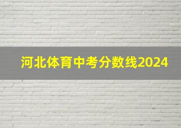 河北体育中考分数线2024