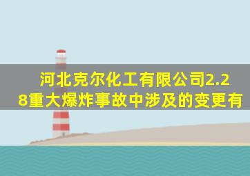 河北克尔化工有限公司2.28重大爆炸事故中涉及的变更有