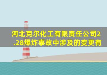 河北克尔化工有限责任公司2.28爆炸事故中涉及的变更有