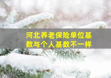 河北养老保险单位基数与个人基数不一样