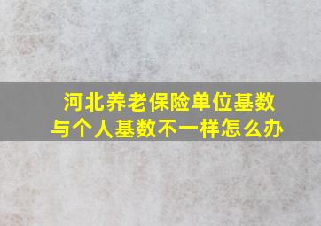 河北养老保险单位基数与个人基数不一样怎么办