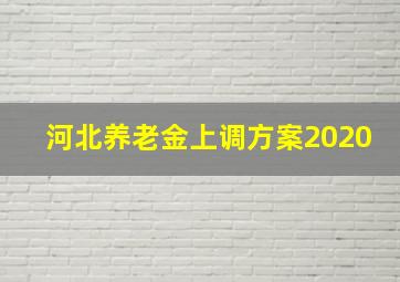 河北养老金上调方案2020