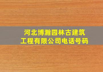 河北博瀚园林古建筑工程有限公司电话号码