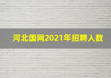 河北国网2021年招聘人数