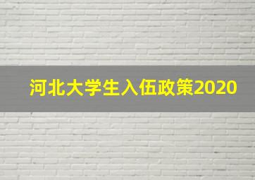 河北大学生入伍政策2020